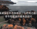 巢湖深业半汤御泉庄：合肥周边最值得专程前往的最美度假村