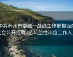 中共苏州市委统一战线工作部拟面向社会公开招聘1名公益性岗位工作人员