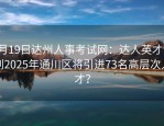5月19日达州人事考试网：达人英才计划2025年通川区将引进73名高层次人才？