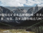 中国知名矿泉水品牌排行榜，农夫山泉、怡宝、百岁山等你喝过几种？