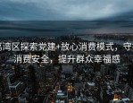 荔湾区探索党建+放心消费模式，守护消费安全，提升群众幸福感