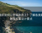 组织如何公平奖励员工？了解各类薪酬及方案设计要点