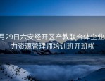 5月29日六安经开区产教联合体企业人力资源管理师培训班开班啦