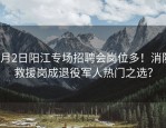 4月2日阳江专场招聘会岗位多！消防救援岗成退役军人热门之选？