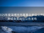 2025年度淄博市市属事业单位公开招聘综合类岗位公告发布