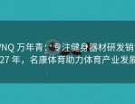 WNQ 万年青：专注健身器材研发销售 27 年，名康体育助力体育产业发展