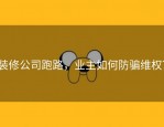 装修公司跑路，业主如何防骗维权？