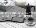 合肥招聘 | 安徽瑞山汽车零部件有限公司招聘（五险一金、餐饮补贴）