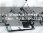 合肥经开区新桥科技创新示范区购房地图出炉，五大板块等你来探索