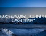 高通过率证书大揭秘！初级会计职称证书为何受青睐？