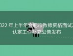 2022 年上半年合肥市教师资格面试及认定工作补充公告发布