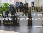 合肥一六八中学国际部：五好特点，融合课程，助力学生走向世界名校