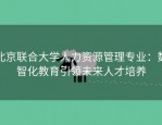 北京联合大学人力资源管理专业：数智化教育引领未来人才培养