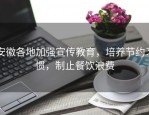 安徽各地加强宣传教育，培养节约习惯，制止餐饮浪费