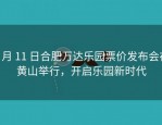 7 月 11 日合肥万达乐园票价发布会在黄山举行，开启乐园新时代