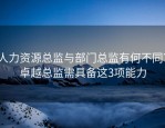 人力资源总监与部门总监有何不同？卓越总监需具备这3项能力