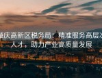 肇庆高新区税务局：精准服务高层次人才，助力产业高质量发展