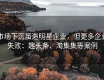 市场下沉虽造明星企业，但更多企业失败：趣头条、淘集集等案例