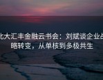 北大汇丰金融云书会：刘斌谈企业战略转变，从单核到多极共生