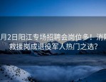 4月2日阳江专场招聘会岗位多！消防救援岗成退役军人热门之选？