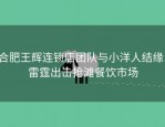 合肥王辉连锁店团队与小洋人结缘，雷霆出击抢滩餐饮市场