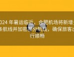 2024 年暑运临近，合肥机场将新增多条航线并加密部分航线，确保旅客出行顺畅