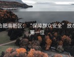 合肥高新区：“保障群众安全”放在第一位