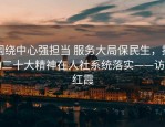 围绕中心强担当 服务大局保民生，推动二十大精神在人社系统落实——访王红霞