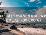 合肥招聘 | 中荣瑞达合肥招聘（双休+缴纳五险、4000-5000/月）