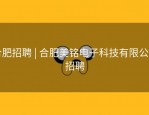 合肥招聘 | 合肥美铭电子科技有限公司招聘