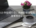 2019 年结婚行业：传统影楼面临困境，变革势在必行