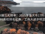 依据三大榜单！2025年重庆市17所本科高校排名公布，工商大进步明显