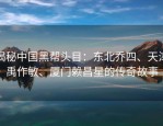 揭秘中国黑帮头目：东北乔四、天津禹作敏、厦门赖昌星的传奇故事