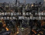 拟任职干部公示！毛成杰、方培儒等相关信息公布，期限为1月20日至31日？