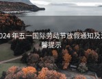2024 年五一国际劳动节放假通知及温馨提示