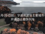 6 月 25 日起，宁波到这些主要城市将开通史上最快列车