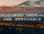 11月13日十堰郧阳区分局招聘20名勤务辅警，报考条件及待遇公布