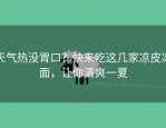 天气热没胃口？快来吃这几家凉皮凉面，让你清爽一夏
