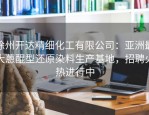 徐州开达精细化工有限公司：亚洲最大蒽醌型还原染料生产基地，招聘火热进行中
