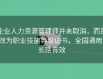 企业人力资源管理师并未取消，而是改为职业技能等级证书，全国通用，长期有效
