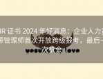 HR 证书 2024 年好消息：企业人力资源管理师首次开放跨级报考，最后一次机会