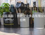 乐业在高新｜合肥楚中食品有限公司招聘
