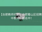 【合肥教师招聘】合肥蜀山区招聘初中教师！报名中！