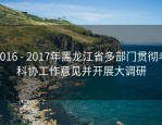2016 - 2017年黑龙江省多部门贯彻老科协工作意见并开展大调研