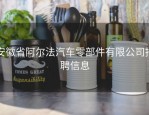 安徽省阿尔法汽车零部件有限公司招聘信息