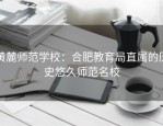 黄麓师范学校：合肥教育局直属的历史悠久师范名校