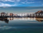 第十四期｜2024年合肥市百日千万招聘专项行动微招聘信息