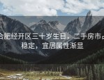 合肥经开区三十岁生日，二手房市占稳定，宜居属性渐显
