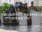 华夏银行合肥分行招聘信息科技人员，你准备好了吗？