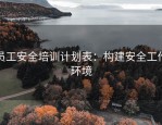 员工安全培训计划表：构建安全工作环境